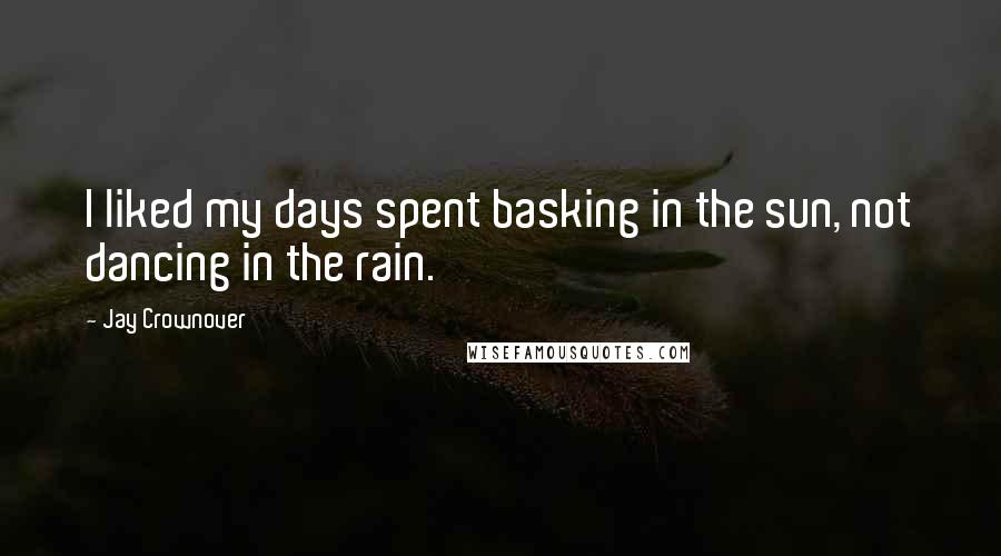 Jay Crownover Quotes: I liked my days spent basking in the sun, not dancing in the rain.