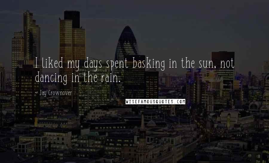 Jay Crownover Quotes: I liked my days spent basking in the sun, not dancing in the rain.