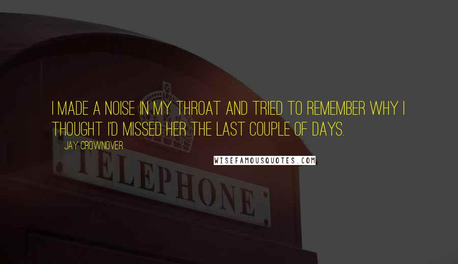 Jay Crownover Quotes: I made a noise in my throat and tried to remember why I thought I'd missed her the last couple of days.