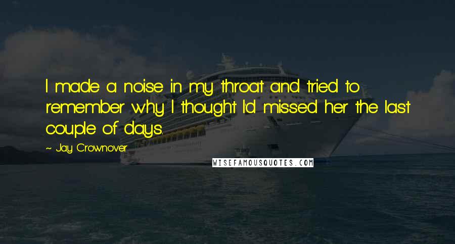 Jay Crownover Quotes: I made a noise in my throat and tried to remember why I thought I'd missed her the last couple of days.