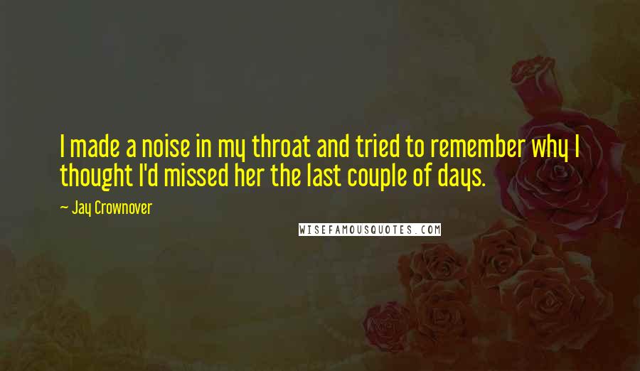 Jay Crownover Quotes: I made a noise in my throat and tried to remember why I thought I'd missed her the last couple of days.