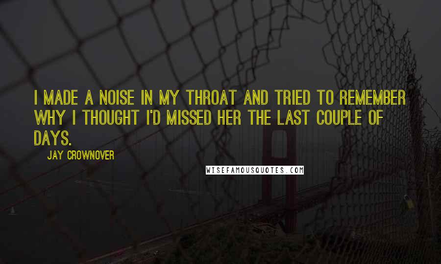 Jay Crownover Quotes: I made a noise in my throat and tried to remember why I thought I'd missed her the last couple of days.