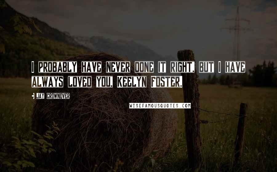 Jay Crownover Quotes: I probably have never done it right, but I have always loved you, Keelyn Foster.