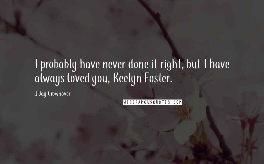 Jay Crownover Quotes: I probably have never done it right, but I have always loved you, Keelyn Foster.