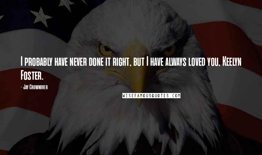 Jay Crownover Quotes: I probably have never done it right, but I have always loved you, Keelyn Foster.