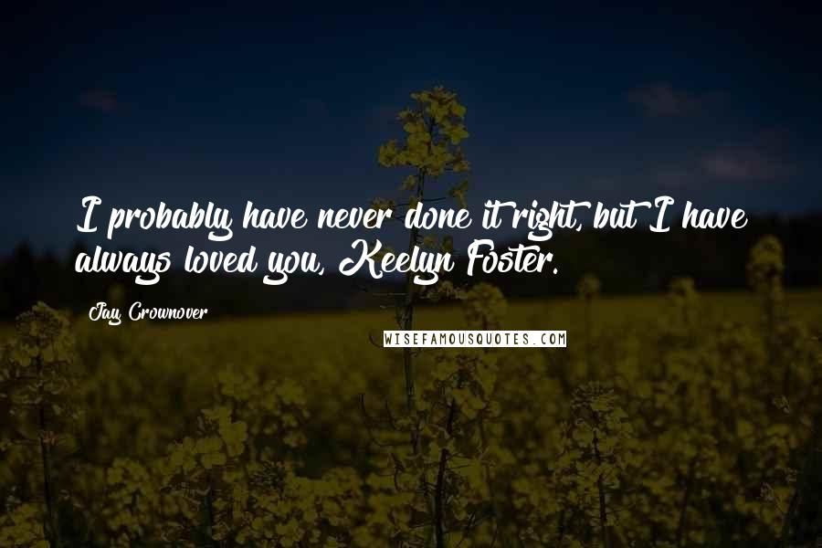 Jay Crownover Quotes: I probably have never done it right, but I have always loved you, Keelyn Foster.