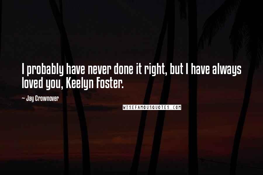 Jay Crownover Quotes: I probably have never done it right, but I have always loved you, Keelyn Foster.