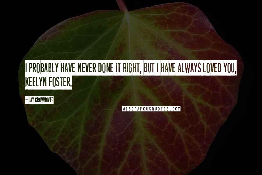 Jay Crownover Quotes: I probably have never done it right, but I have always loved you, Keelyn Foster.