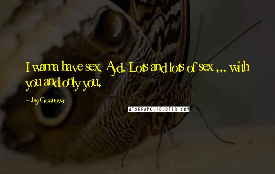Jay Crownover Quotes: I wanna have sex, Ayd. Lots and lots of sex ... with you and only you.