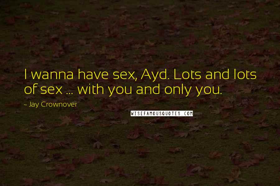 Jay Crownover Quotes: I wanna have sex, Ayd. Lots and lots of sex ... with you and only you.