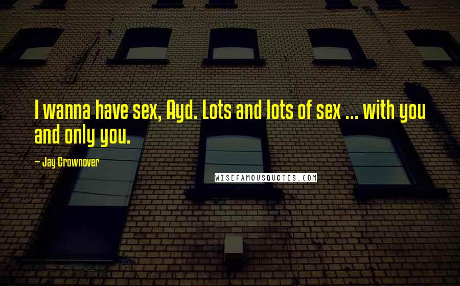 Jay Crownover Quotes: I wanna have sex, Ayd. Lots and lots of sex ... with you and only you.