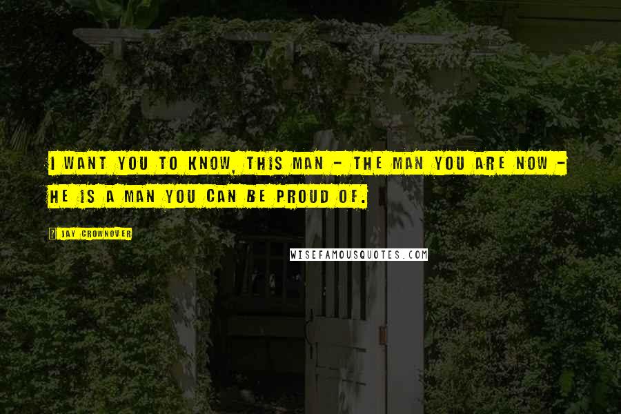 Jay Crownover Quotes: I want you to know, this man - the man you are now - he is a man you can be proud of.
