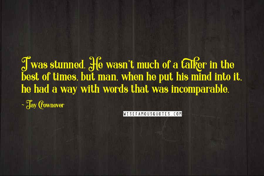 Jay Crownover Quotes: I was stunned. He wasn't much of a talker in the best of times, but man, when he put his mind into it, he had a way with words that was incomparable.