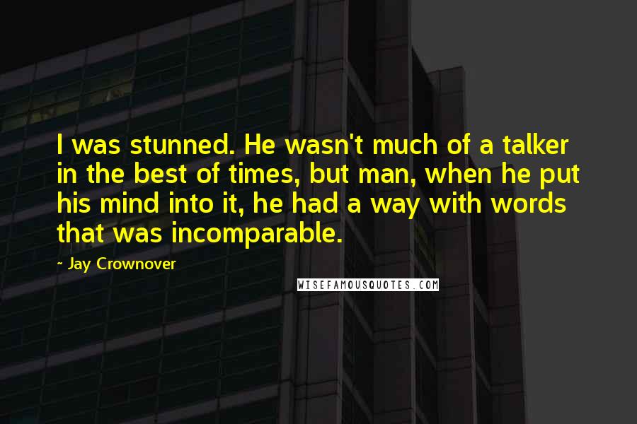 Jay Crownover Quotes: I was stunned. He wasn't much of a talker in the best of times, but man, when he put his mind into it, he had a way with words that was incomparable.