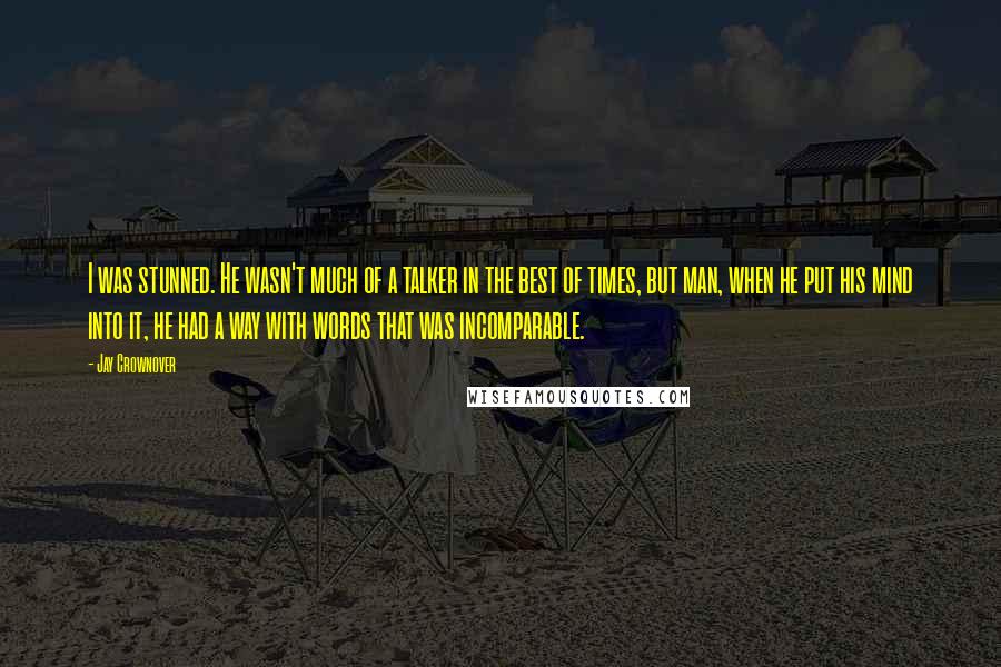 Jay Crownover Quotes: I was stunned. He wasn't much of a talker in the best of times, but man, when he put his mind into it, he had a way with words that was incomparable.