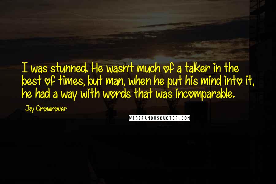 Jay Crownover Quotes: I was stunned. He wasn't much of a talker in the best of times, but man, when he put his mind into it, he had a way with words that was incomparable.