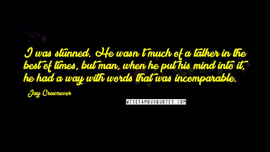 Jay Crownover Quotes: I was stunned. He wasn't much of a talker in the best of times, but man, when he put his mind into it, he had a way with words that was incomparable.