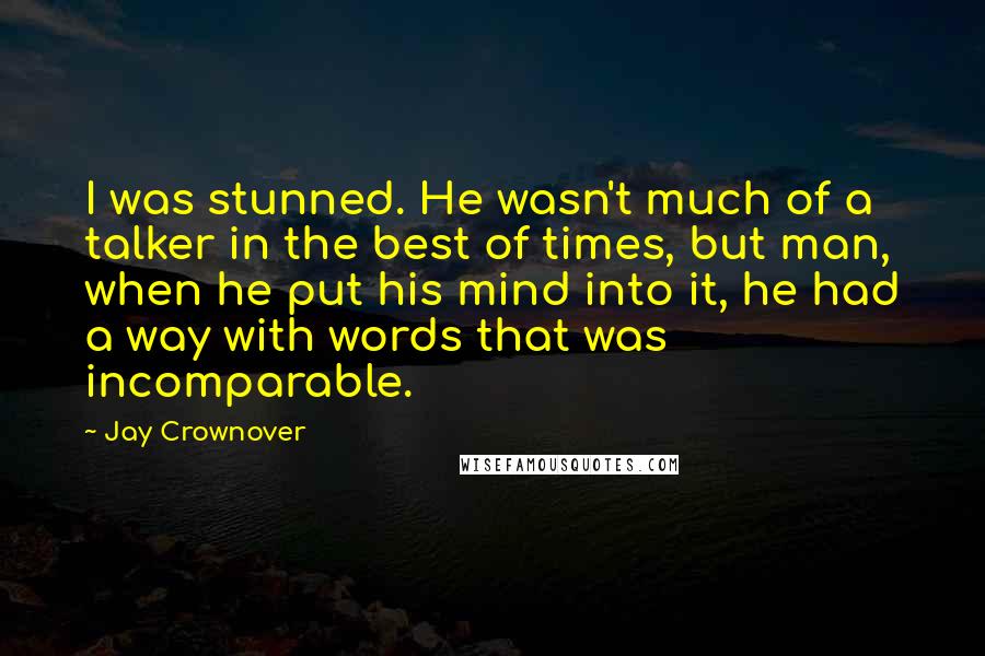 Jay Crownover Quotes: I was stunned. He wasn't much of a talker in the best of times, but man, when he put his mind into it, he had a way with words that was incomparable.
