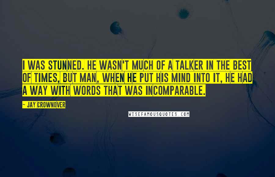 Jay Crownover Quotes: I was stunned. He wasn't much of a talker in the best of times, but man, when he put his mind into it, he had a way with words that was incomparable.
