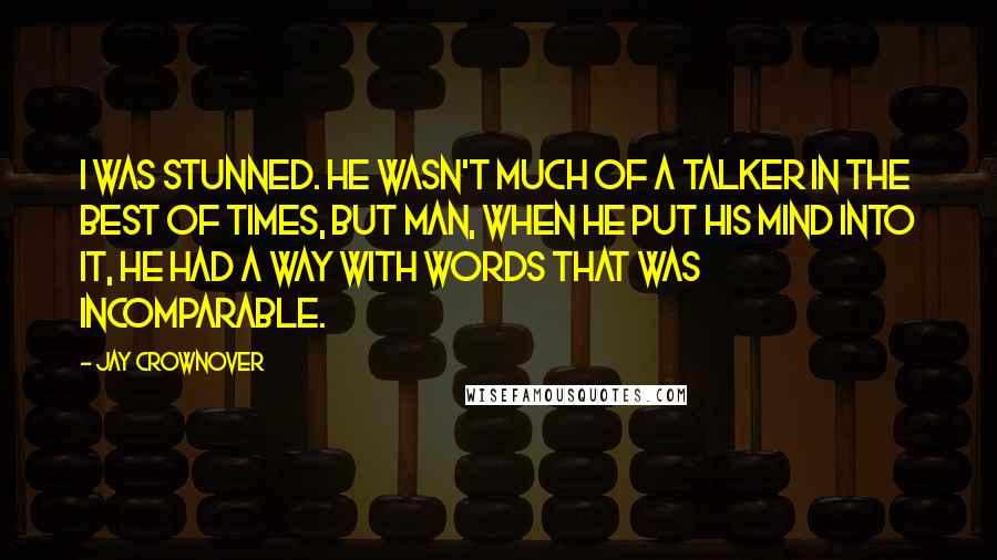 Jay Crownover Quotes: I was stunned. He wasn't much of a talker in the best of times, but man, when he put his mind into it, he had a way with words that was incomparable.