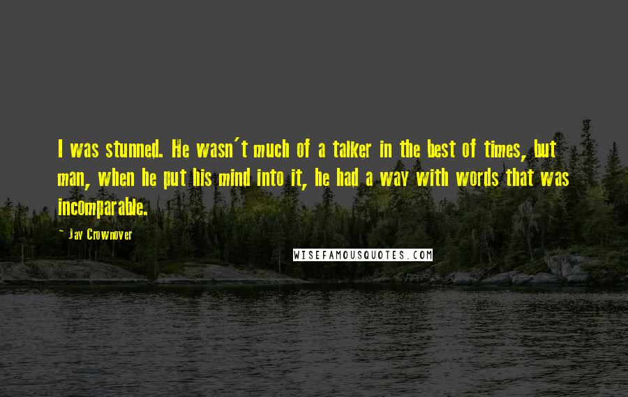 Jay Crownover Quotes: I was stunned. He wasn't much of a talker in the best of times, but man, when he put his mind into it, he had a way with words that was incomparable.