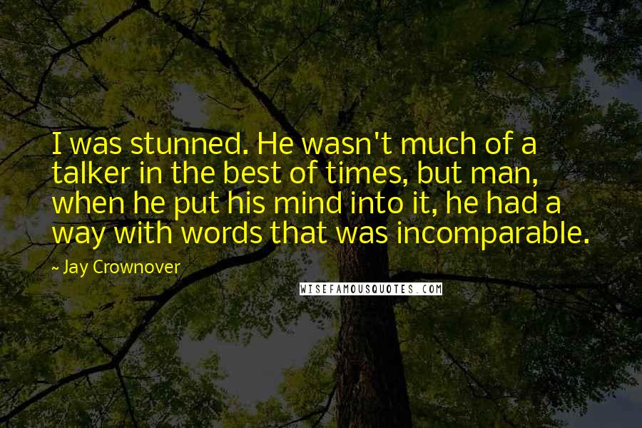 Jay Crownover Quotes: I was stunned. He wasn't much of a talker in the best of times, but man, when he put his mind into it, he had a way with words that was incomparable.