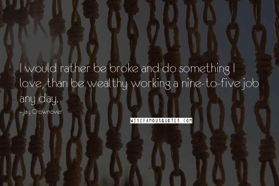 Jay Crownover Quotes: I would rather be broke and do something I love, than be wealthy working a nine-to-five job any day.