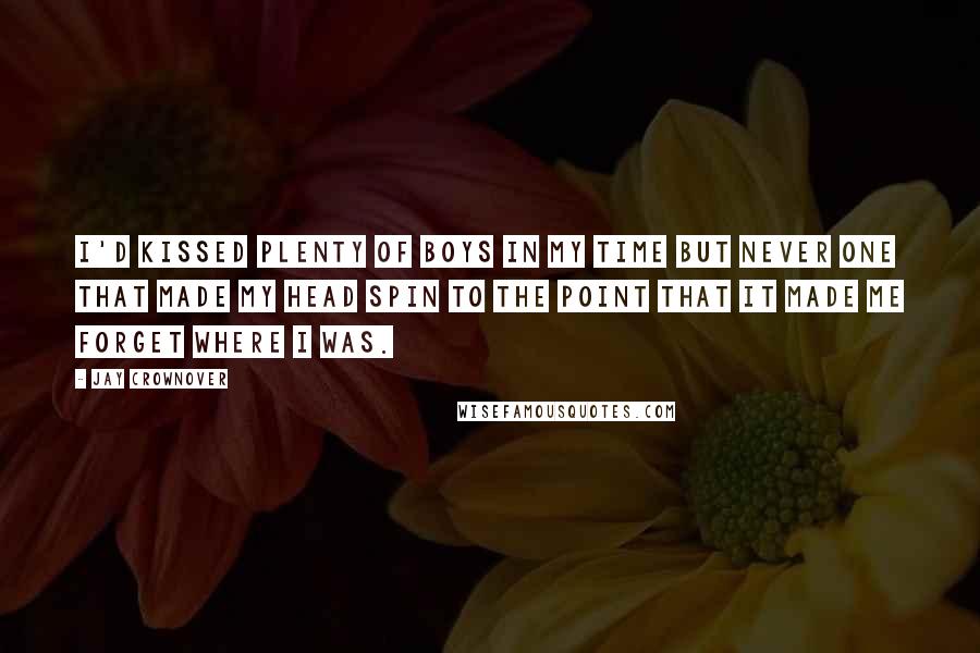 Jay Crownover Quotes: I'd kissed plenty of boys in my time but never one that made my head spin to the point that it made me forget where I was.