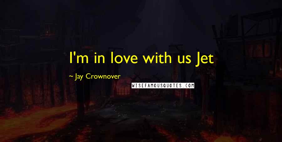 Jay Crownover Quotes: I'm in love with us Jet