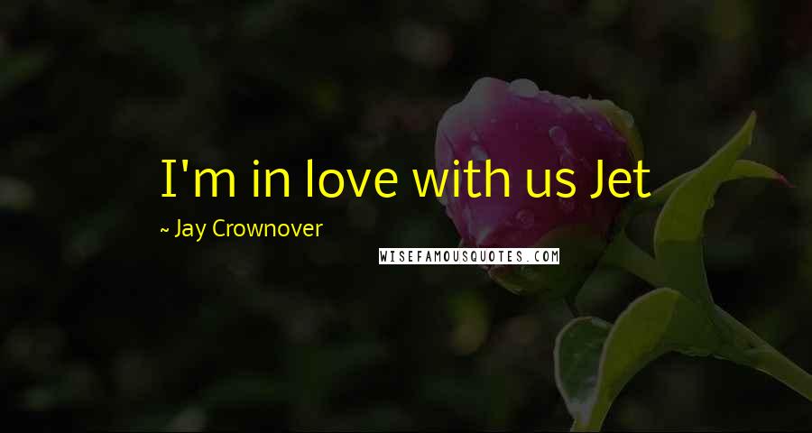 Jay Crownover Quotes: I'm in love with us Jet