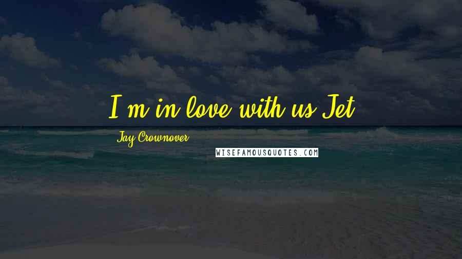 Jay Crownover Quotes: I'm in love with us Jet