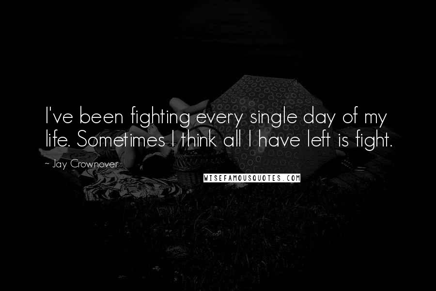 Jay Crownover Quotes: I've been fighting every single day of my life. Sometimes I think all I have left is fight.