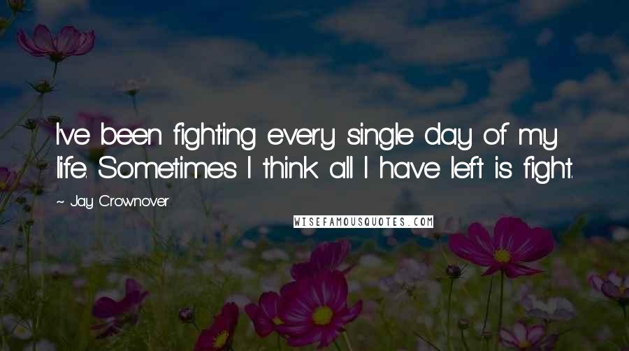 Jay Crownover Quotes: I've been fighting every single day of my life. Sometimes I think all I have left is fight.