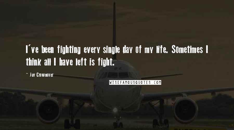 Jay Crownover Quotes: I've been fighting every single day of my life. Sometimes I think all I have left is fight.