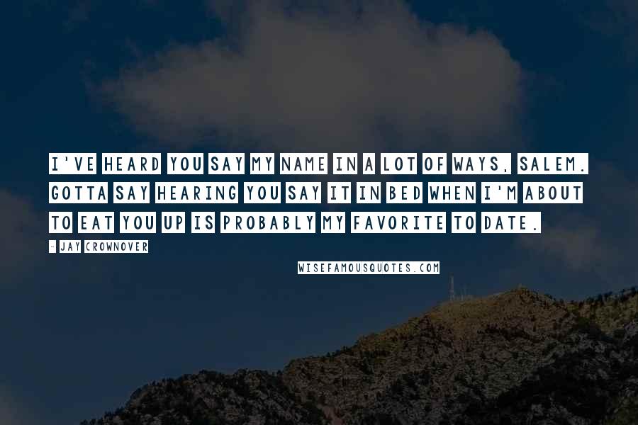 Jay Crownover Quotes: I've heard you say my name in a lot of ways, Salem. Gotta say hearing you say it in bed when I'm about to eat you up is probably my favorite to date.