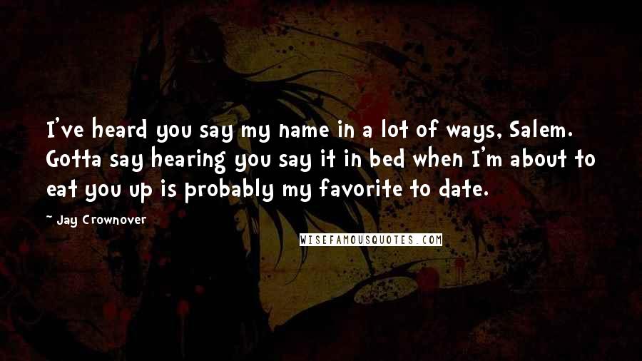 Jay Crownover Quotes: I've heard you say my name in a lot of ways, Salem. Gotta say hearing you say it in bed when I'm about to eat you up is probably my favorite to date.