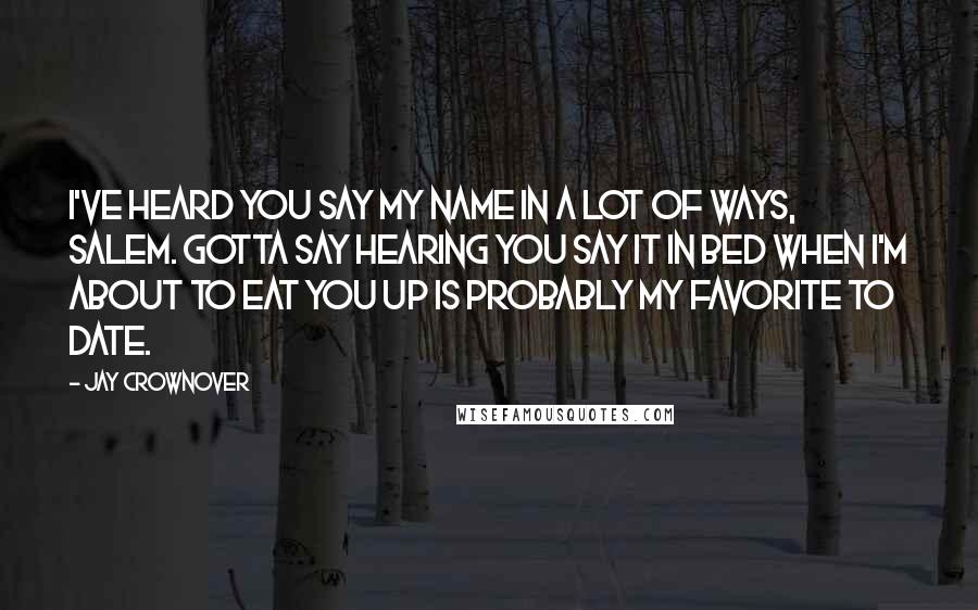 Jay Crownover Quotes: I've heard you say my name in a lot of ways, Salem. Gotta say hearing you say it in bed when I'm about to eat you up is probably my favorite to date.