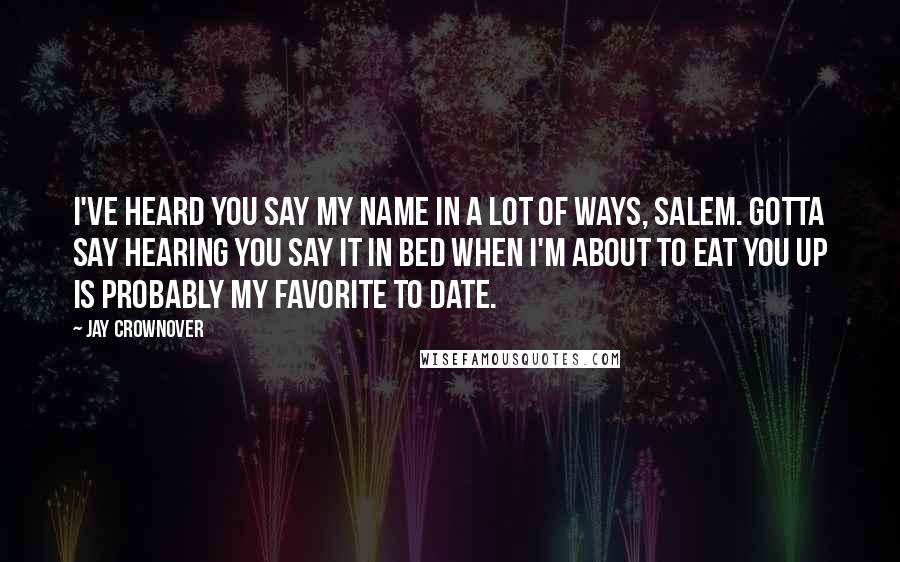 Jay Crownover Quotes: I've heard you say my name in a lot of ways, Salem. Gotta say hearing you say it in bed when I'm about to eat you up is probably my favorite to date.