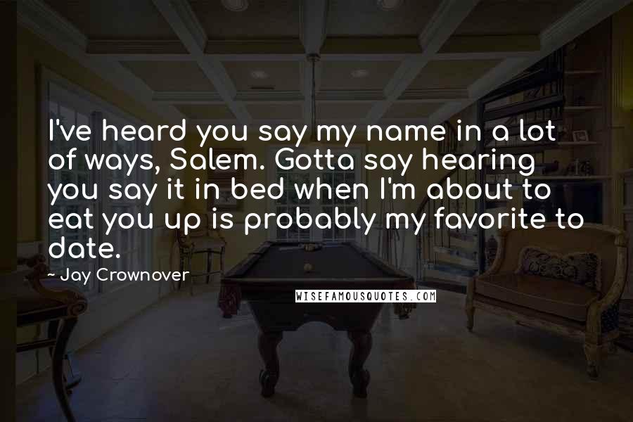 Jay Crownover Quotes: I've heard you say my name in a lot of ways, Salem. Gotta say hearing you say it in bed when I'm about to eat you up is probably my favorite to date.