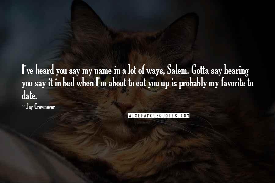 Jay Crownover Quotes: I've heard you say my name in a lot of ways, Salem. Gotta say hearing you say it in bed when I'm about to eat you up is probably my favorite to date.