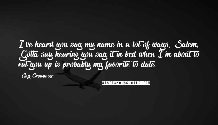 Jay Crownover Quotes: I've heard you say my name in a lot of ways, Salem. Gotta say hearing you say it in bed when I'm about to eat you up is probably my favorite to date.