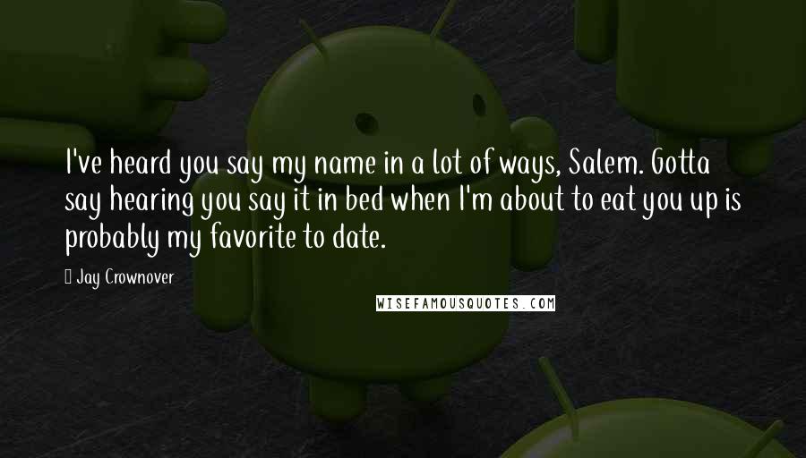 Jay Crownover Quotes: I've heard you say my name in a lot of ways, Salem. Gotta say hearing you say it in bed when I'm about to eat you up is probably my favorite to date.