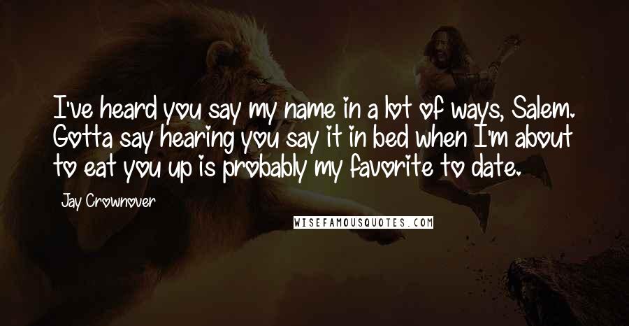 Jay Crownover Quotes: I've heard you say my name in a lot of ways, Salem. Gotta say hearing you say it in bed when I'm about to eat you up is probably my favorite to date.