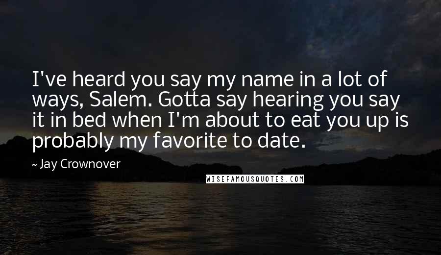 Jay Crownover Quotes: I've heard you say my name in a lot of ways, Salem. Gotta say hearing you say it in bed when I'm about to eat you up is probably my favorite to date.