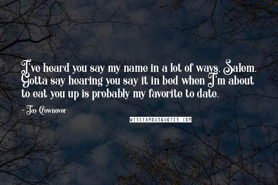 Jay Crownover Quotes: I've heard you say my name in a lot of ways, Salem. Gotta say hearing you say it in bed when I'm about to eat you up is probably my favorite to date.