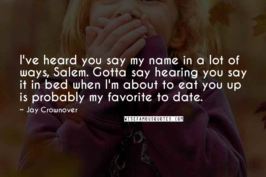 Jay Crownover Quotes: I've heard you say my name in a lot of ways, Salem. Gotta say hearing you say it in bed when I'm about to eat you up is probably my favorite to date.