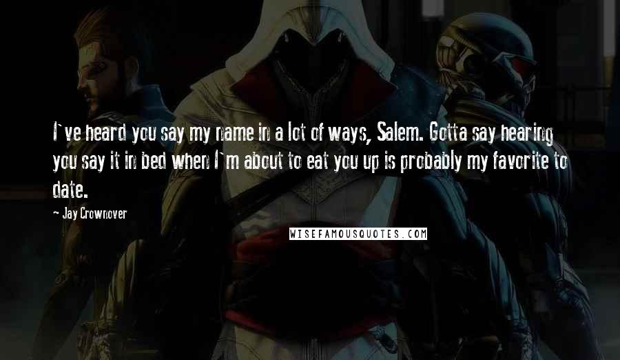 Jay Crownover Quotes: I've heard you say my name in a lot of ways, Salem. Gotta say hearing you say it in bed when I'm about to eat you up is probably my favorite to date.