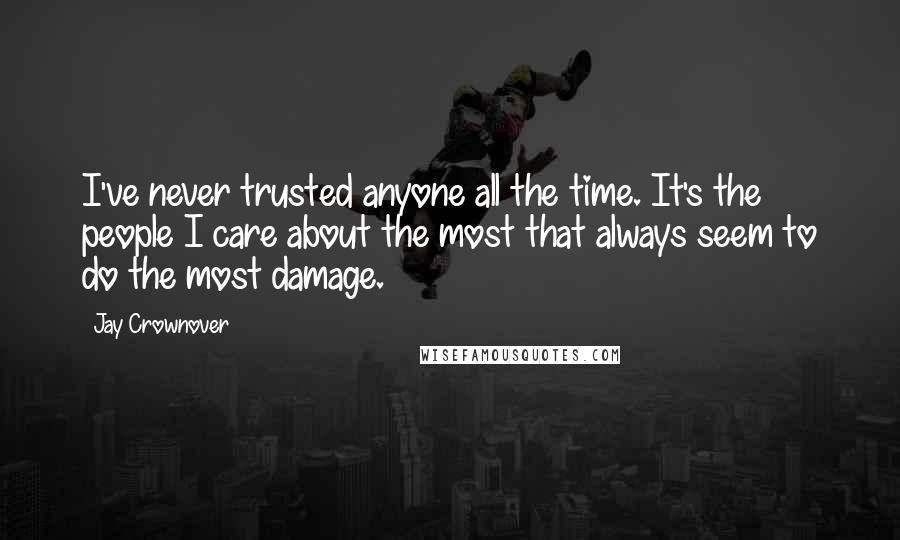 Jay Crownover Quotes: I've never trusted anyone all the time. It's the people I care about the most that always seem to do the most damage.