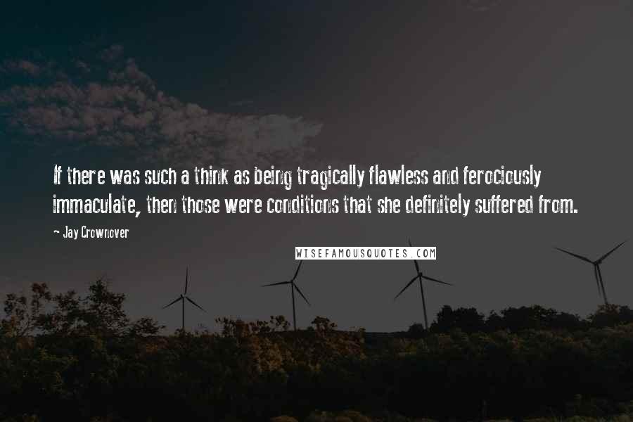 Jay Crownover Quotes: If there was such a think as being tragically flawless and ferociously immaculate, then those were conditions that she definitely suffered from.