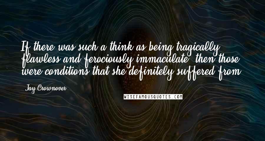 Jay Crownover Quotes: If there was such a think as being tragically flawless and ferociously immaculate, then those were conditions that she definitely suffered from.